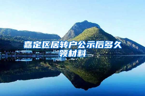 嘉定区居转户公示后多久领材料