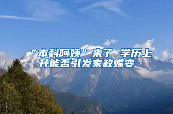 “本科阿姨”来了 学历上升能否引发家政蝶变