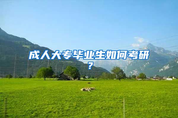 成人大专毕业生如何考研？