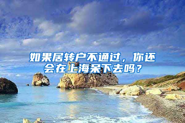 如果居转户不通过，你还会在上海呆下去吗？
