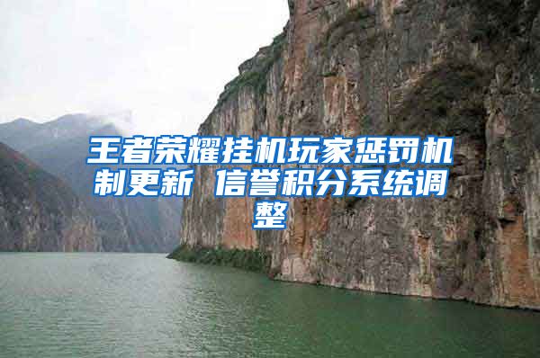 王者荣耀挂机玩家惩罚机制更新 信誉积分系统调整