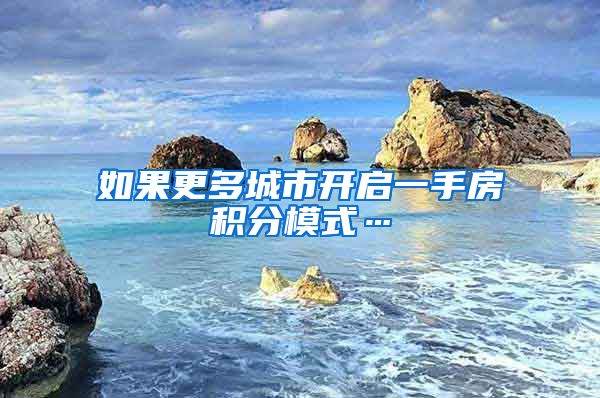 如果更多城市开启一手房积分模式…