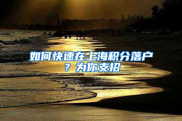 如何快速在上海积分落户？为你支招
