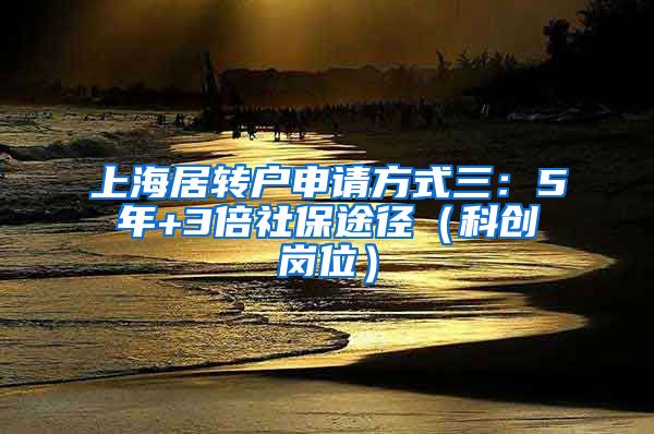 上海居转户申请方式三：5年+3倍社保途径（科创岗位）