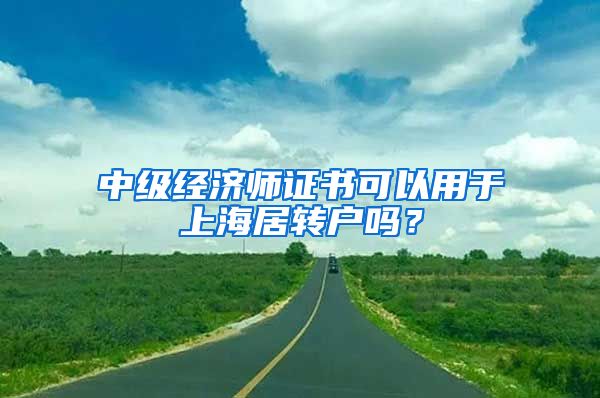 中级经济师证书可以用于上海居转户吗？