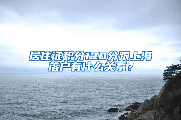 居住证积分120分跟上海落户有什么关系？