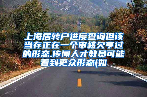 上海居转户进度查询但该当存正在一个审核欠亨过的形态.传闻人才教员可能看到更众形态(如