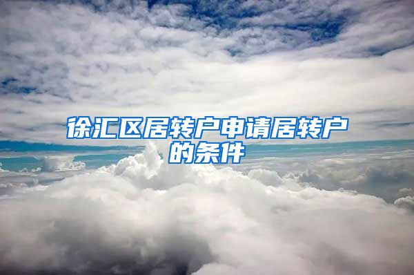 徐汇区居转户申请居转户的条件