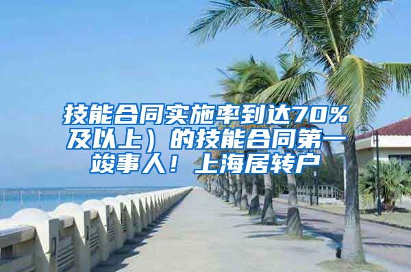 技能合同实施率到达70%及以上）的技能合同第一竣事人！上海居转户