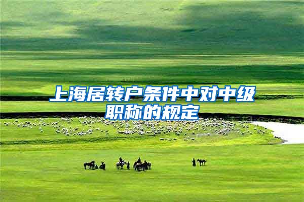 上海居转户条件中对中级职称的规定