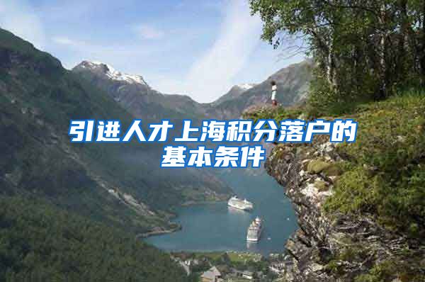 引进人才上海积分落户的基本条件