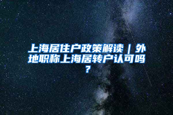 上海居住户政策解读｜外地职称上海居转户认可吗？