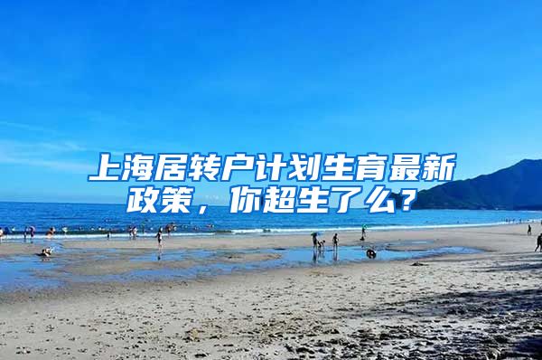 上海居转户计划生育最新政策，你超生了么？