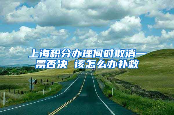 上海积分办理何时取消一票否决 该怎么办补救