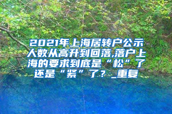 2021年上海居转户公示人数从高升到回落,落户上海的要求到底是“松”了还是“紧”了？_重复