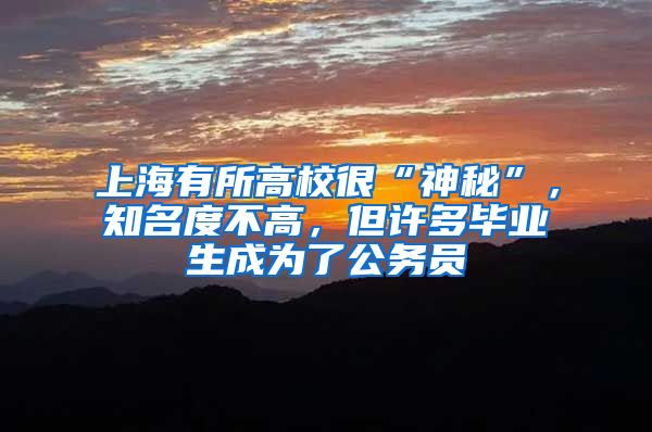 上海有所高校很“神秘”，知名度不高，但许多毕业生成为了公务员