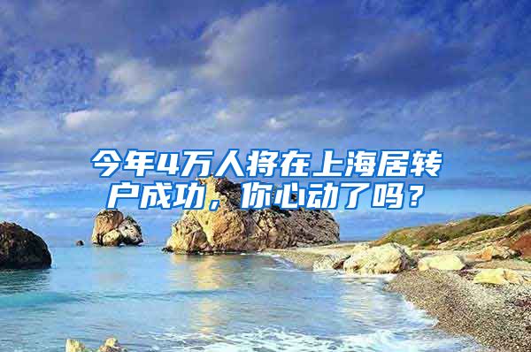 今年4万人将在上海居转户成功，你心动了吗？