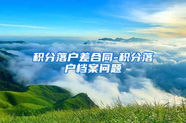 积分落户差合同-积分落户档案问题