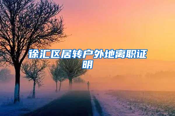 徐汇区居转户外地离职证明