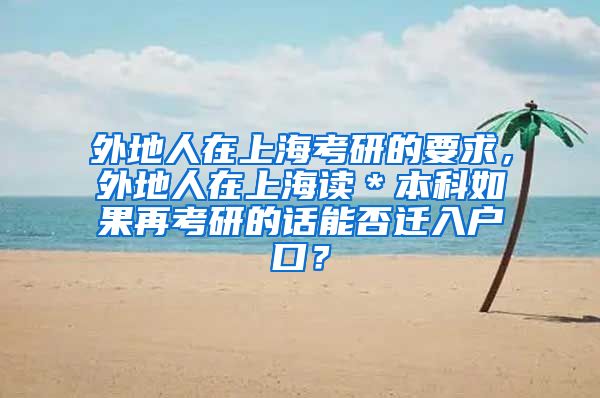 外地人在上海考研的要求，外地人在上海读＊本科如果再考研的话能否迁入户口？