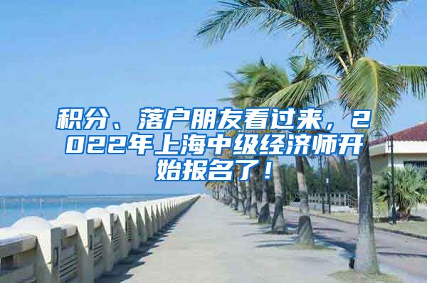 积分、落户朋友看过来，2022年上海中级经济师开始报名了！