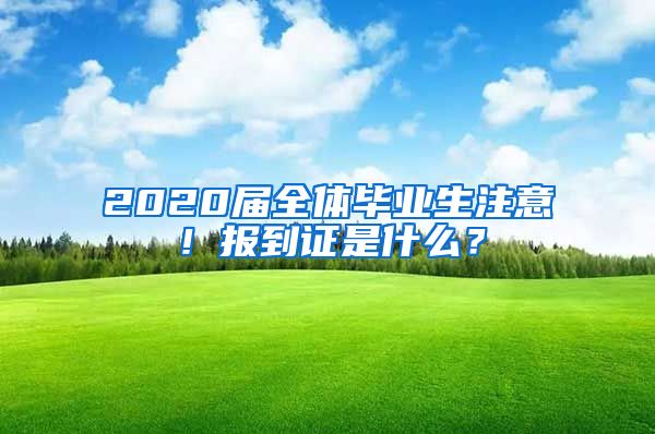 2020届全体毕业生注意！报到证是什么？