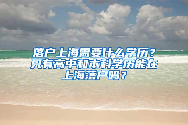 落户上海需要什么学历？只有高中和本科学历能在上海落户吗？