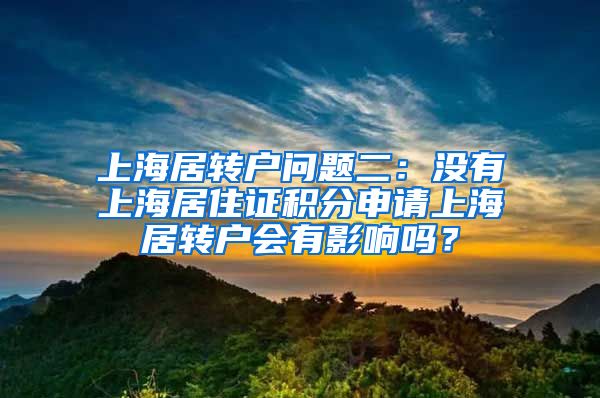 上海居转户问题二：没有上海居住证积分申请上海居转户会有影响吗？