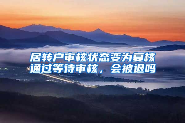 居转户审核状态变为复核通过等待审核，会被退吗