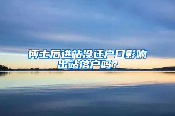 博士后进站没迁户口影响出站落户吗？