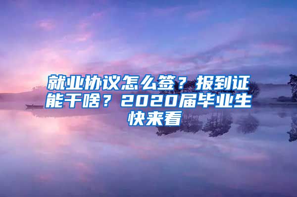 就业协议怎么签？报到证能干啥？2020届毕业生 快来看