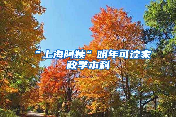 “上海阿姨”明年可读家政学本科
