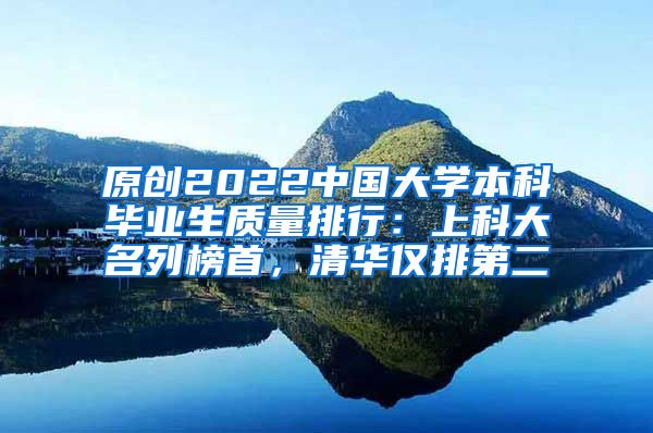 原创2022中国大学本科毕业生质量排行：上科大名列榜首，清华仅排第二