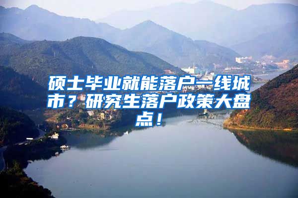 硕士毕业就能落户一线城市？研究生落户政策大盘点！