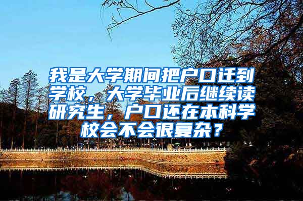 我是大学期间把户口迁到学校，大学毕业后继续读研究生，户口还在本科学校会不会很复杂？