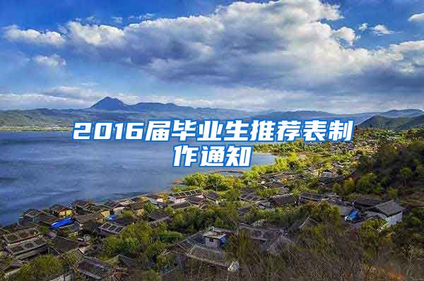 2016届毕业生推荐表制作通知
