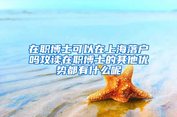 在职博士可以在上海落户吗攻读在职博士的其他优势都有什么呢