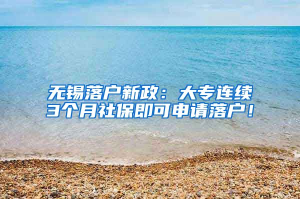 无锡落户新政：大专连续3个月社保即可申请落户！