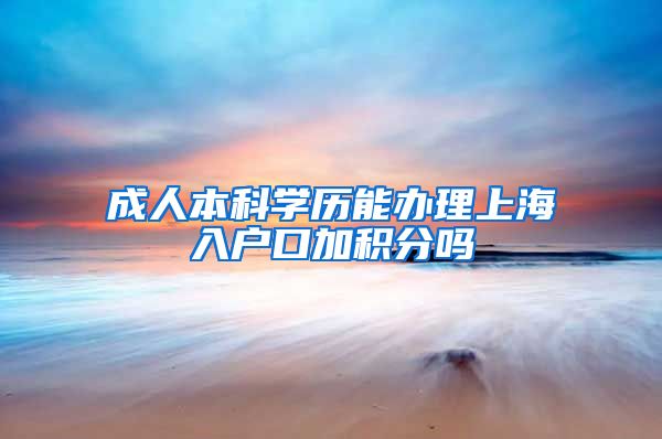 成人本科学历能办理上海入户口加积分吗