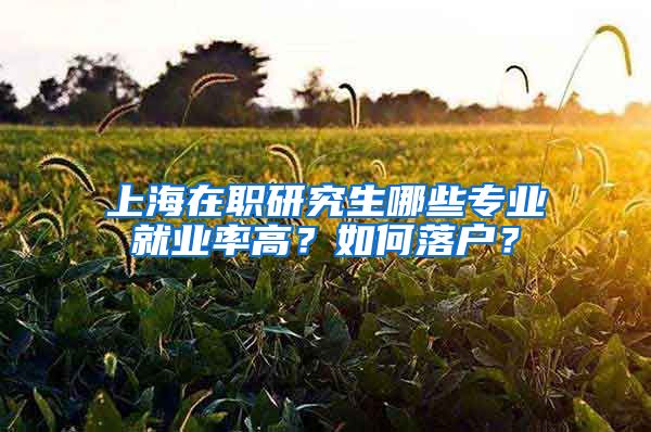 上海在职研究生哪些专业就业率高？如何落户？