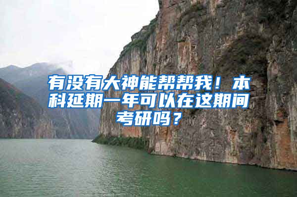 有没有大神能帮帮我！本科延期一年可以在这期间考研吗？