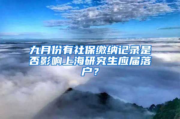 九月份有社保缴纳记录是否影响上海研究生应届落户？
