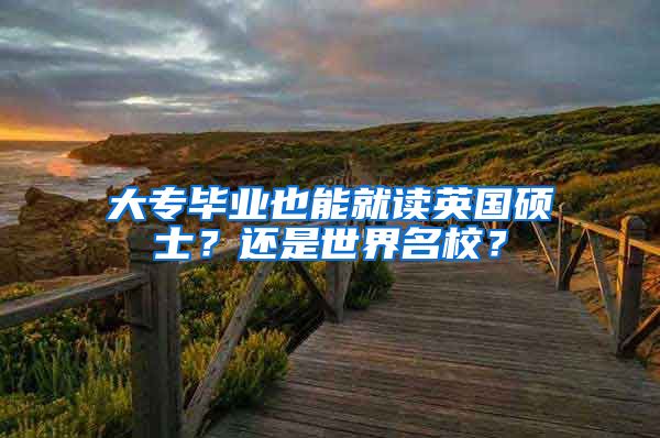 大专毕业也能就读英国硕士？还是世界名校？