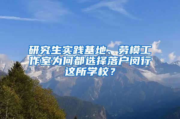 研究生实践基地、劳模工作室为何都选择落户闵行这所学校？