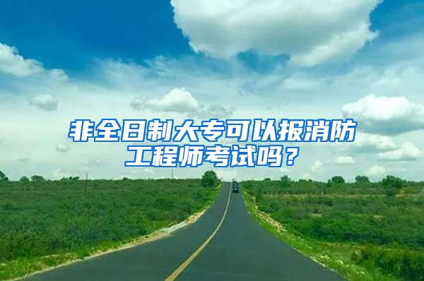 非全日制大专可以报消防工程师考试吗？