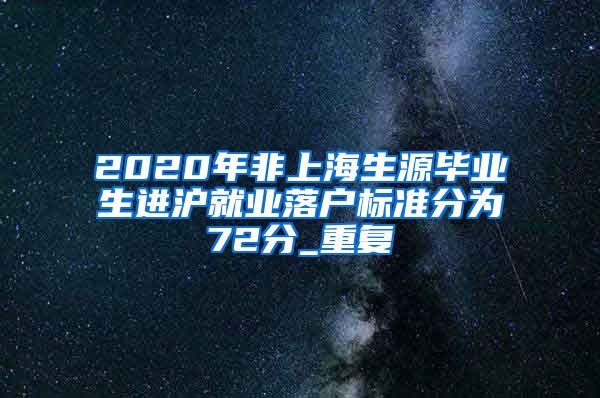2020年非上海生源毕业生进沪就业落户标准分为72分_重复
