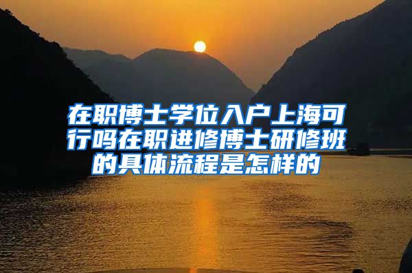 在职博士学位入户上海可行吗在职进修博士研修班的具体流程是怎样的