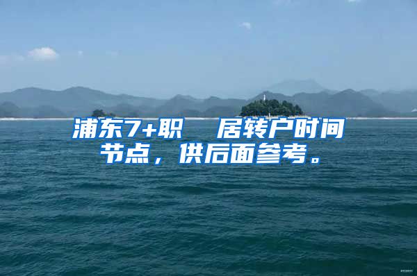 浦东7+职  居转户时间节点，供后面参考。