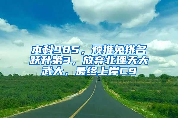 本科985，预推免排名跃升第3，放弃北理天大武大，最终上岸C9