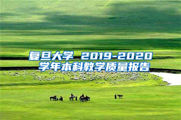 复旦大学 2019-2020 学年本科教学质量报告